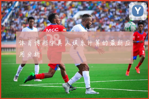 体育博彩中真人娱乐计算的最新应用分析