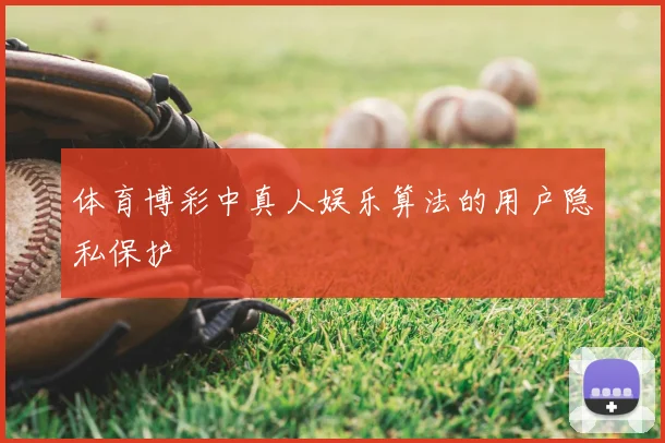 体育博彩中真人娱乐算法的用户隐私保护
